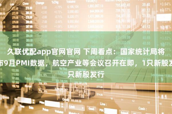 久联优配app官网官网 下周看点：国家统计局将公布9月PMI数据，航空产业等会议召开在即，1只新股发行
