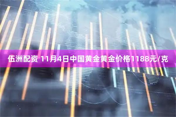 伍洲配资 11月4日中国黄金黄金价格1188元/克