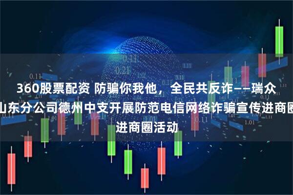 360股票配资 防骗你我他，全民共反诈——瑞众保险山东分公司德州中支开展防范电信网络诈骗宣传进商圈活动